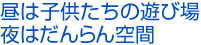 昼は子供たちの遊び場 夜はだんらん空間